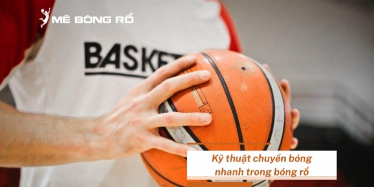 Bật mí kỹ thuật chuyền bóng nhanh trong bóng rổ cực hay